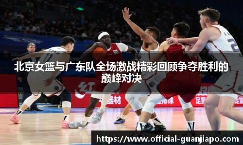 北京女篮与广东队全场激战精彩回顾争夺胜利的巅峰对决